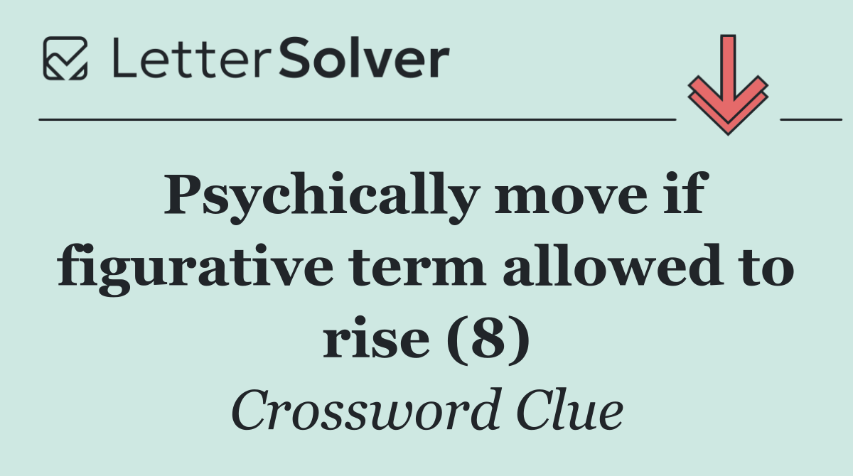 Psychically move if figurative term allowed to rise (8)