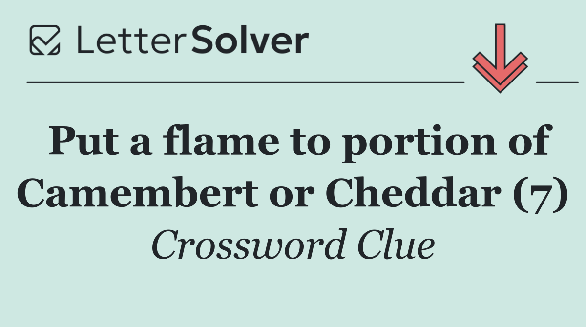 Put a flame to portion of Camembert or Cheddar (7)
