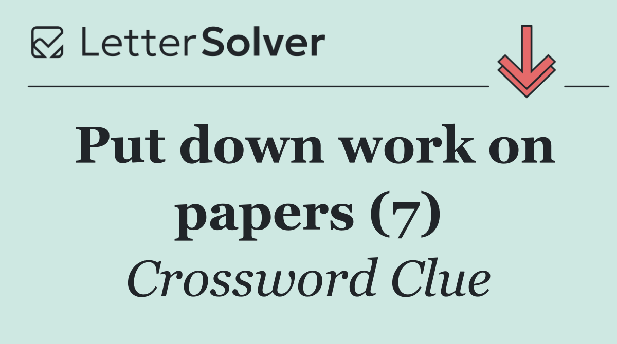 Put down work on papers (7)