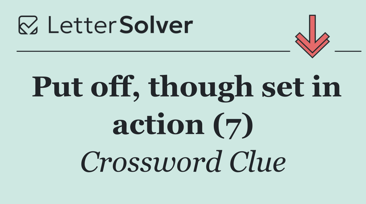 Put off, though set in action (7)