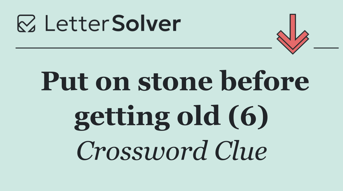 Put on stone before getting old (6)