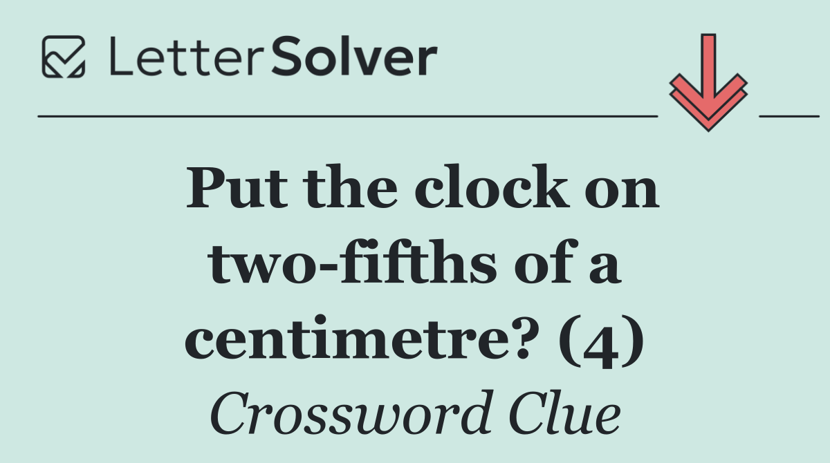 Put the clock on two fifths of a centimetre? (4)