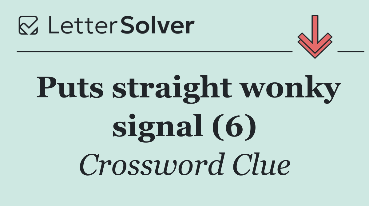Puts straight wonky signal (6)