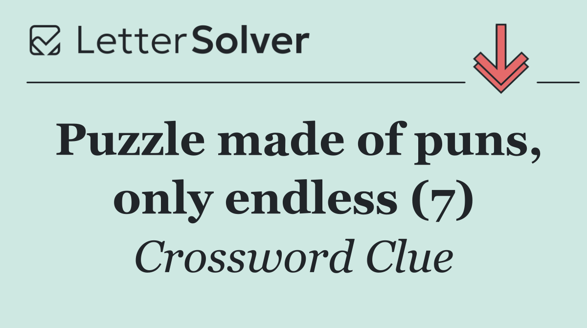Puzzle made of puns, only endless (7)