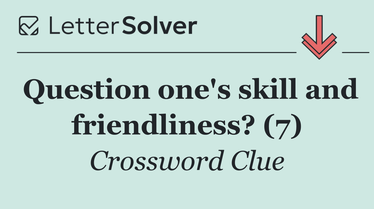 Question one's skill and friendliness? (7)