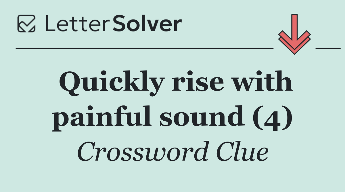 Quickly rise with painful sound (4)