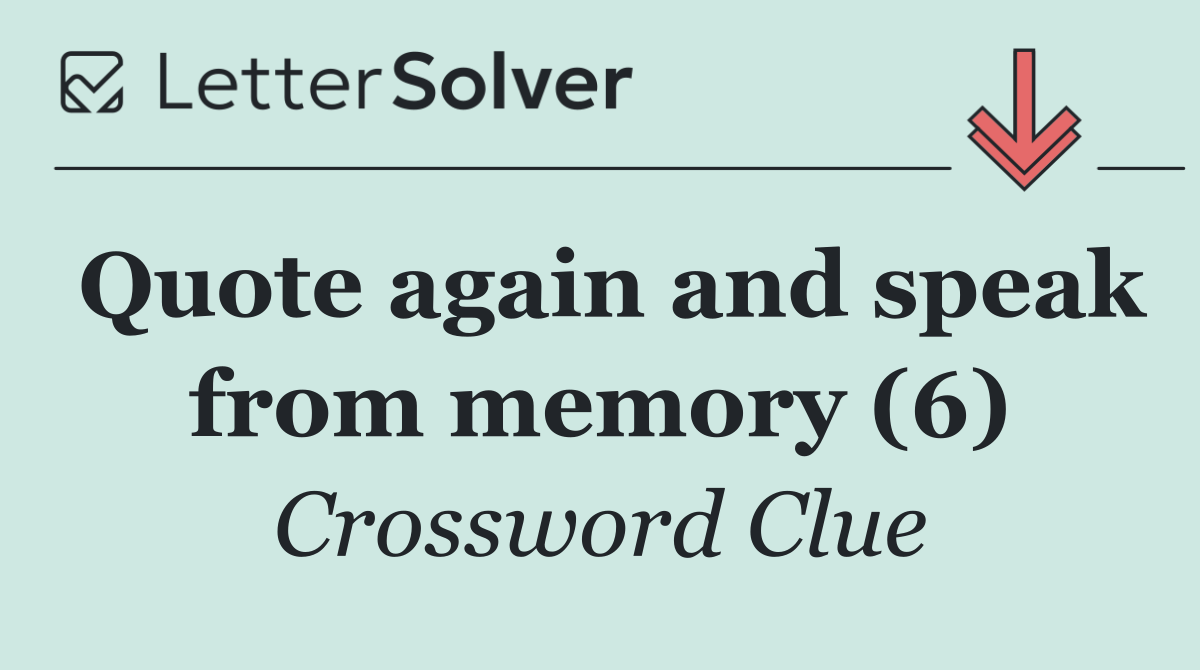 Quote again and speak from memory (6)