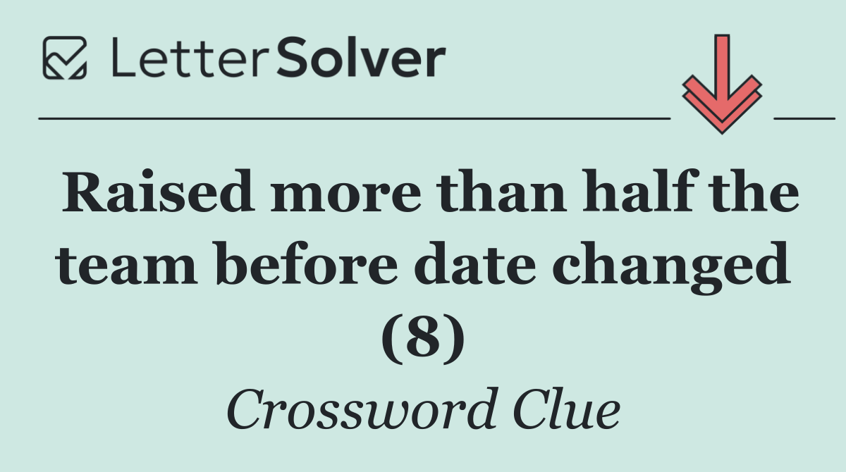 Raised more than half the team before date changed (8)