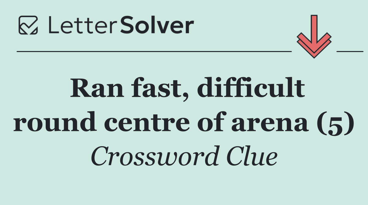 Ran fast, difficult round centre of arena (5)
