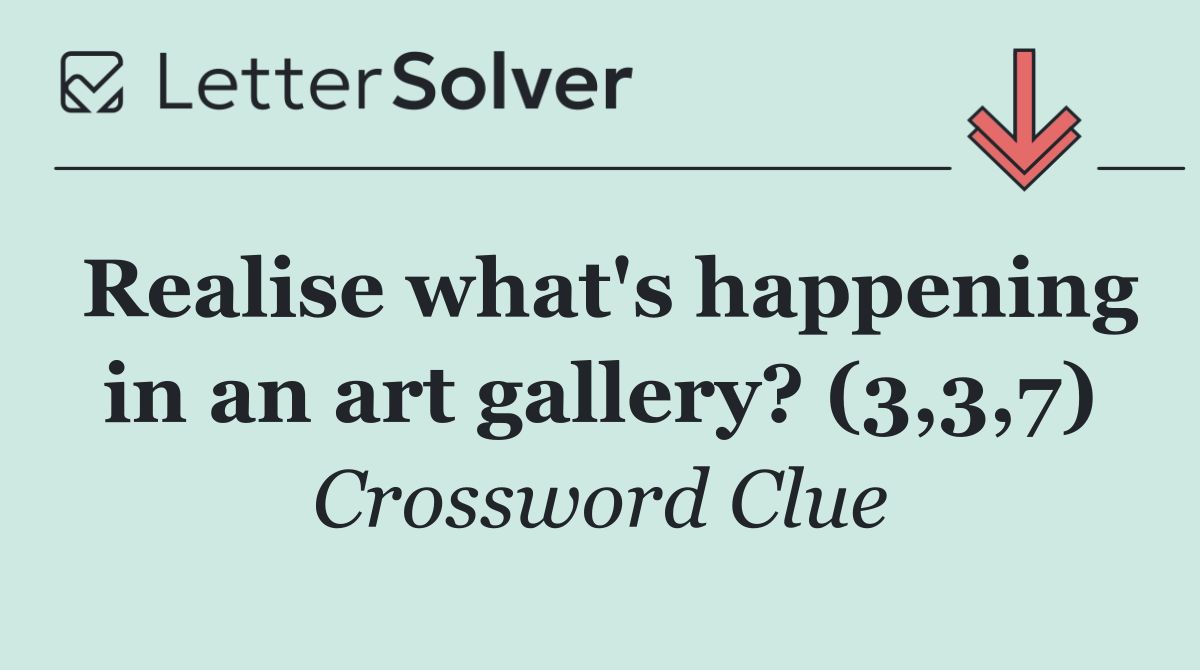Realise what's happening in an art gallery? (3,3,7)