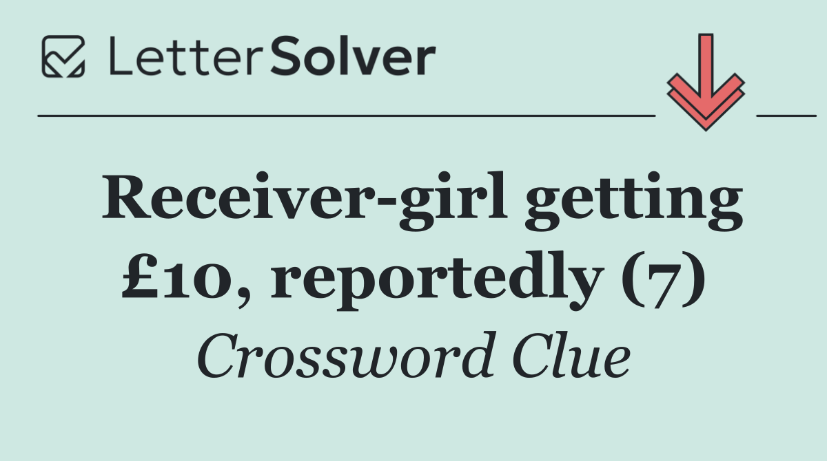 Receiver girl getting £10, reportedly (7)