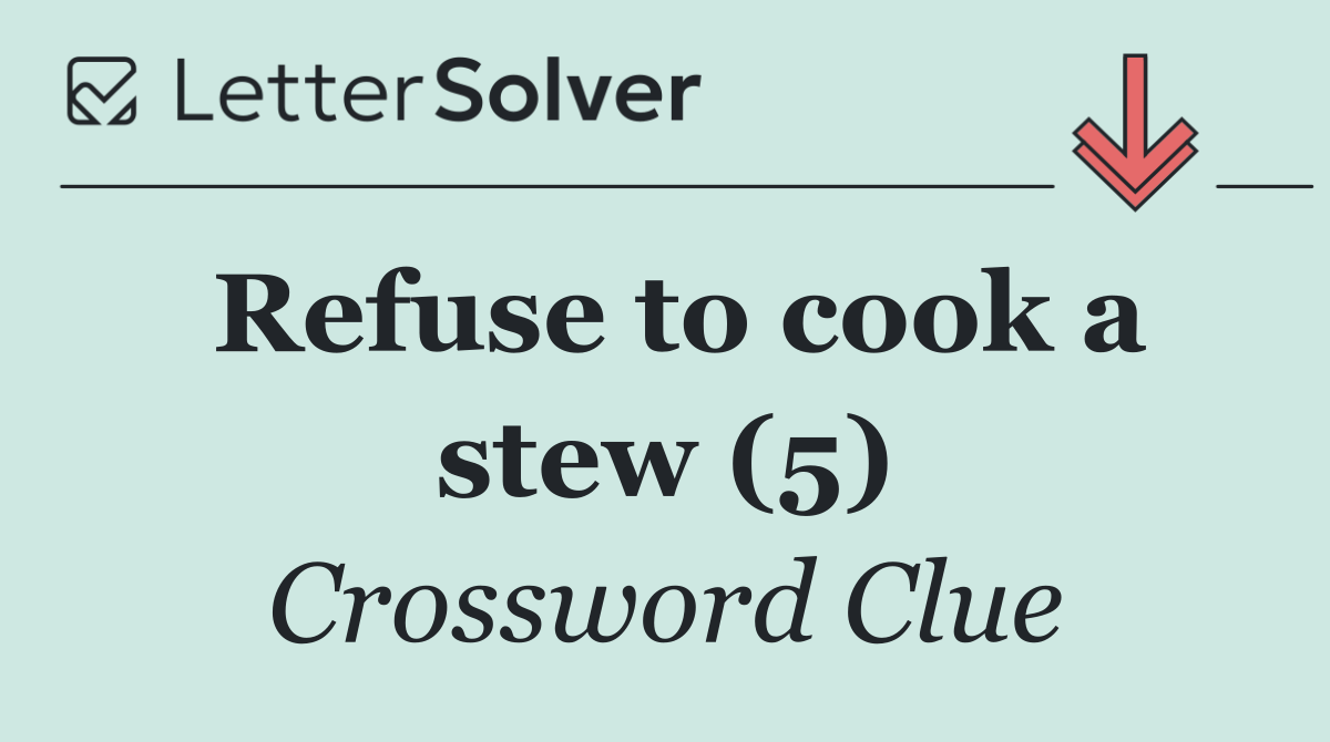 Refuse to cook a stew (5)