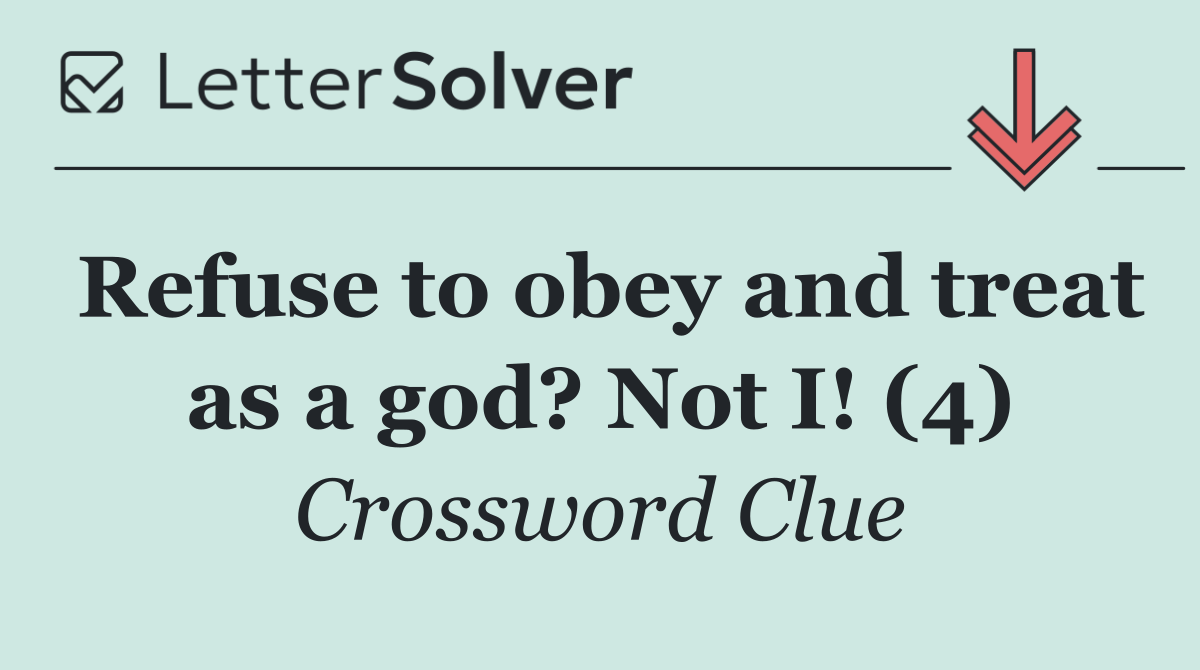 Refuse to obey and treat as a god? Not I! (4)