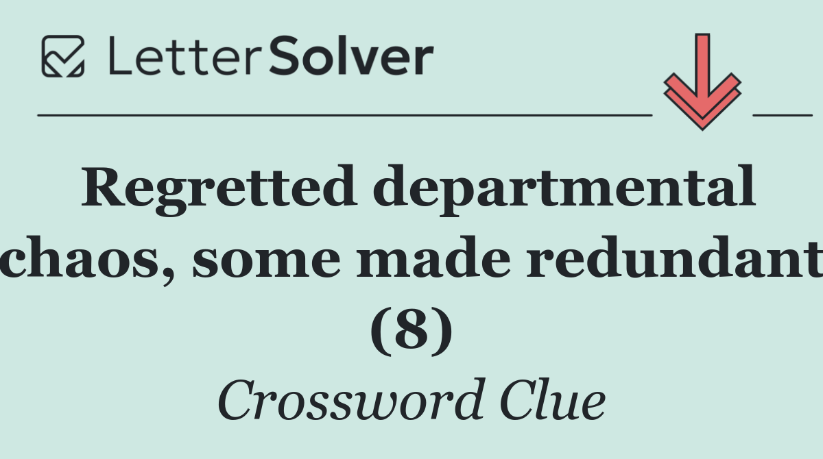 Regretted departmental chaos, some made redundant (8)