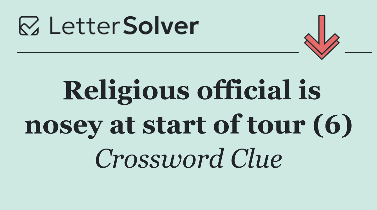 Religious official is nosey at start of tour (6)