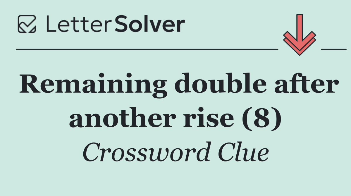 Remaining double after another rise (8)