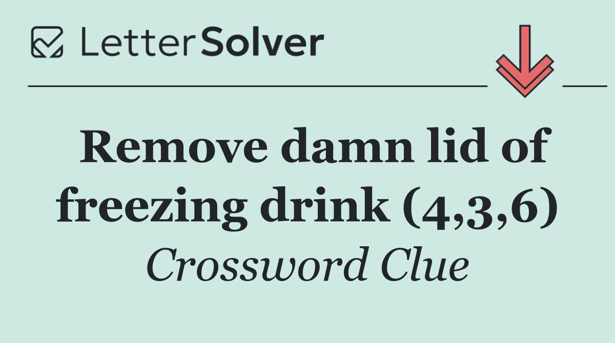 Remove damn lid of freezing drink (4,3,6)
