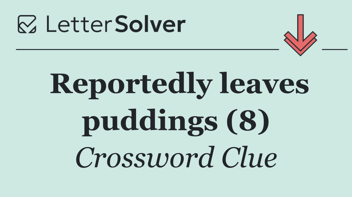 Reportedly leaves puddings (8)