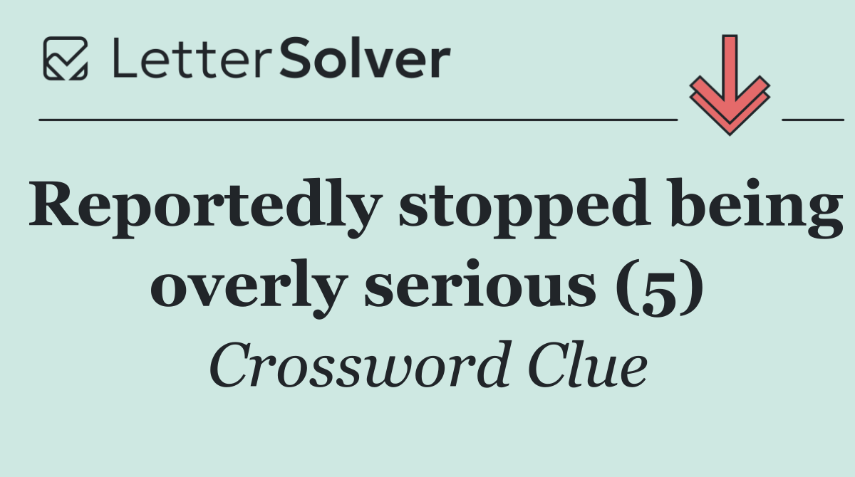 Reportedly stopped being overly serious (5)