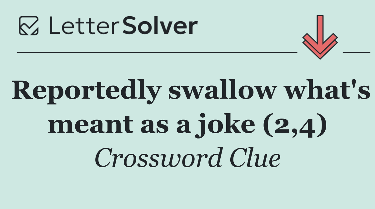 Reportedly swallow what's meant as a joke (2,4)