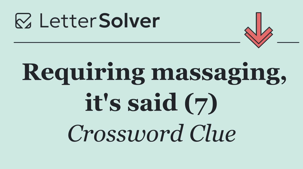 Requiring massaging, it's said (7)