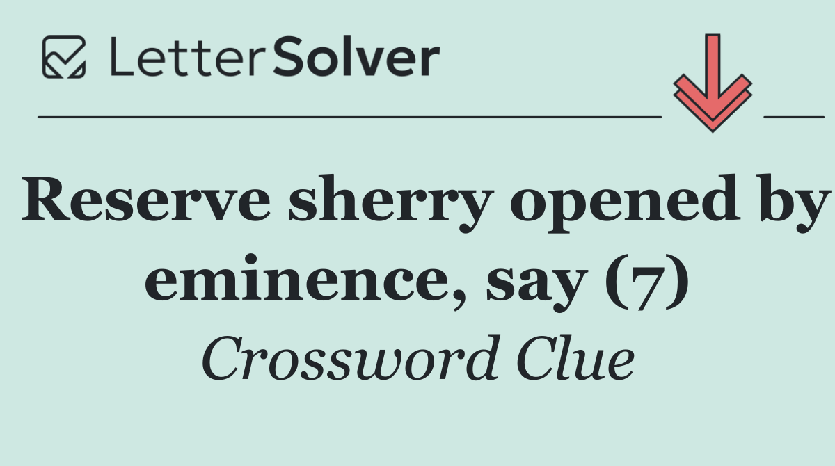 Reserve sherry opened by eminence, say (7)