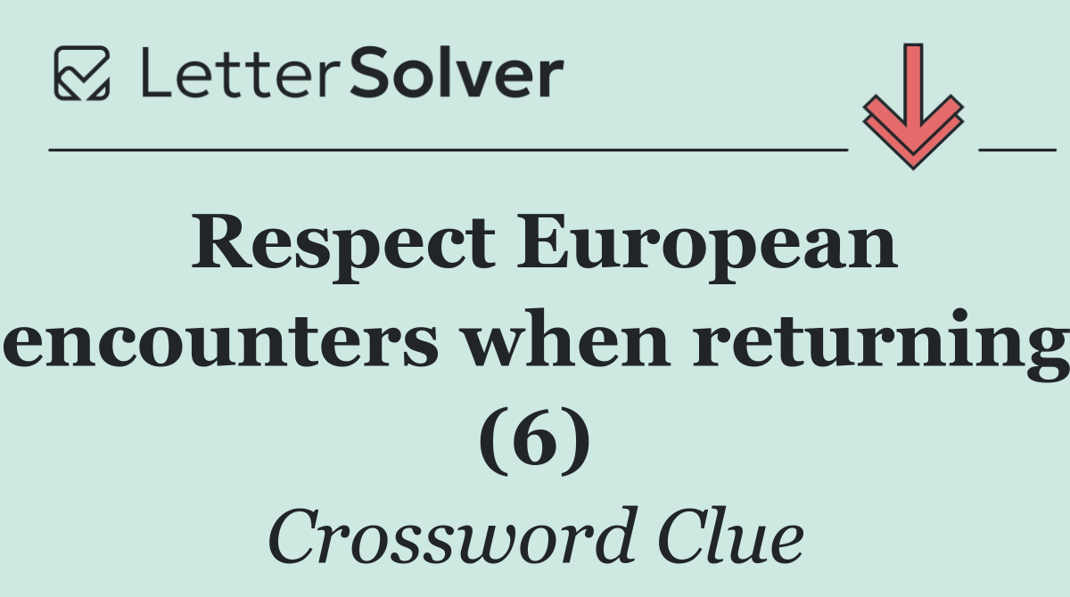 Respect European encounters when returning (6)