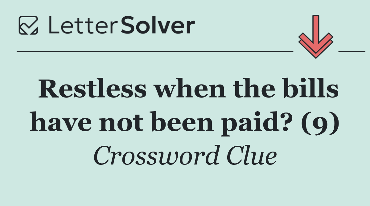 Restless when the bills have not been paid? (9)