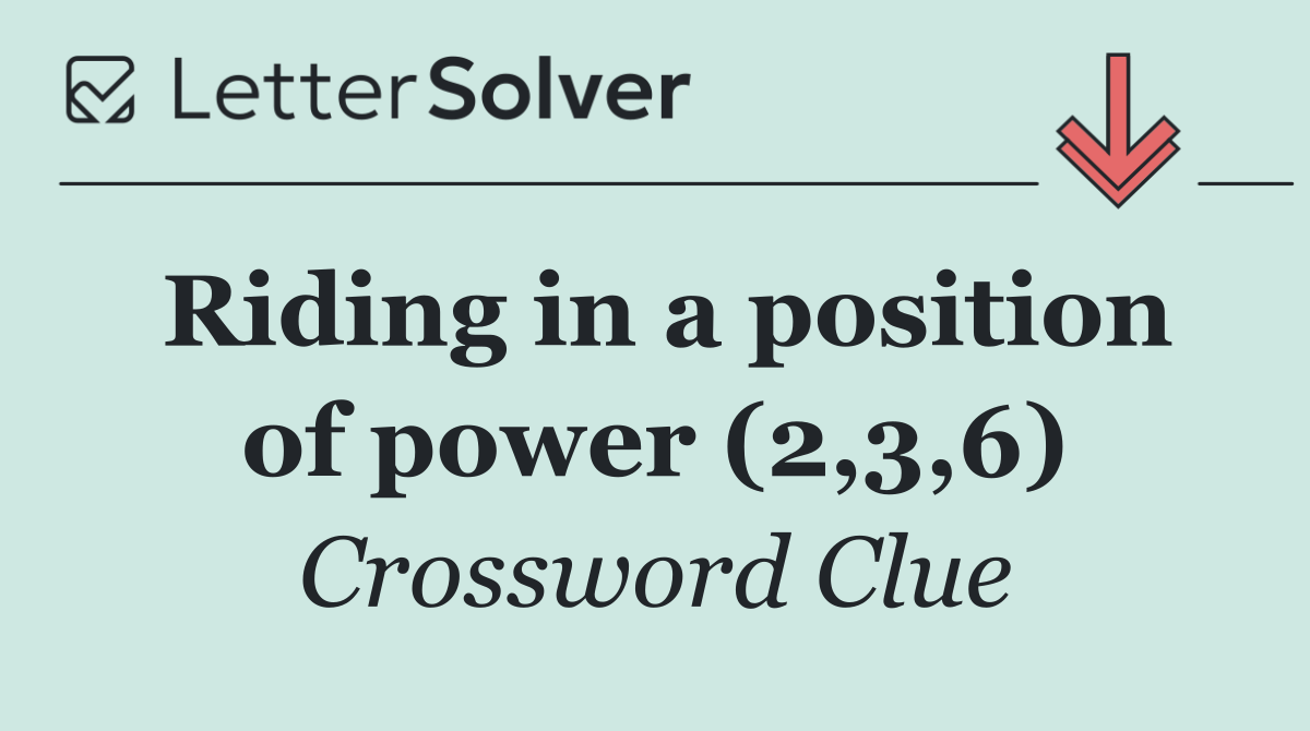 Riding in a position of power (2,3,6)