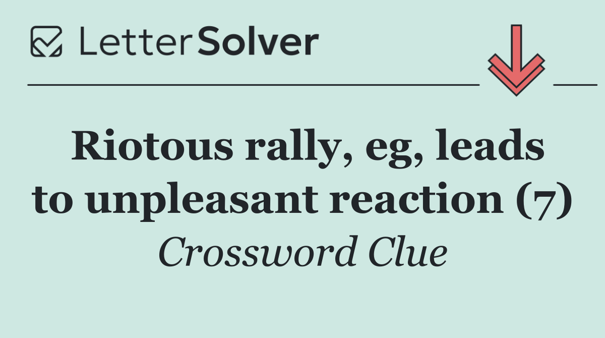 Riotous rally, eg, leads to unpleasant reaction (7)