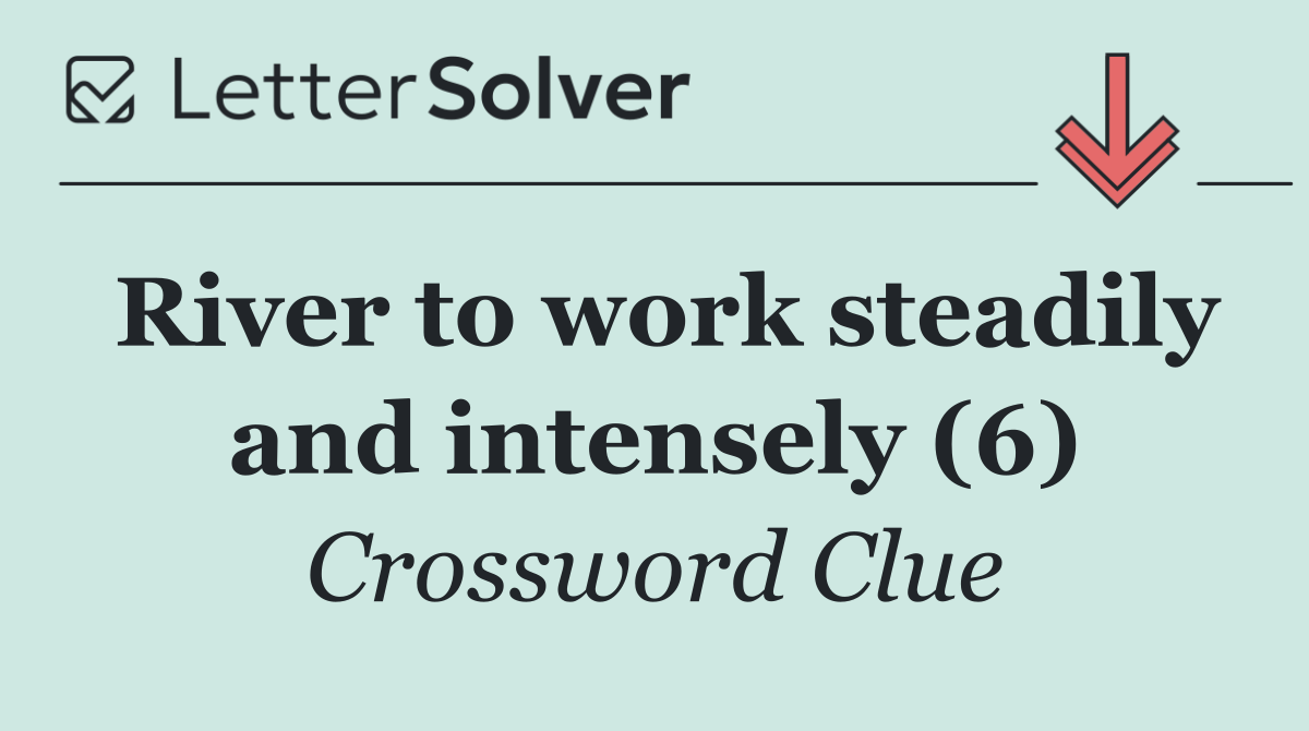 River to work steadily and intensely (6)