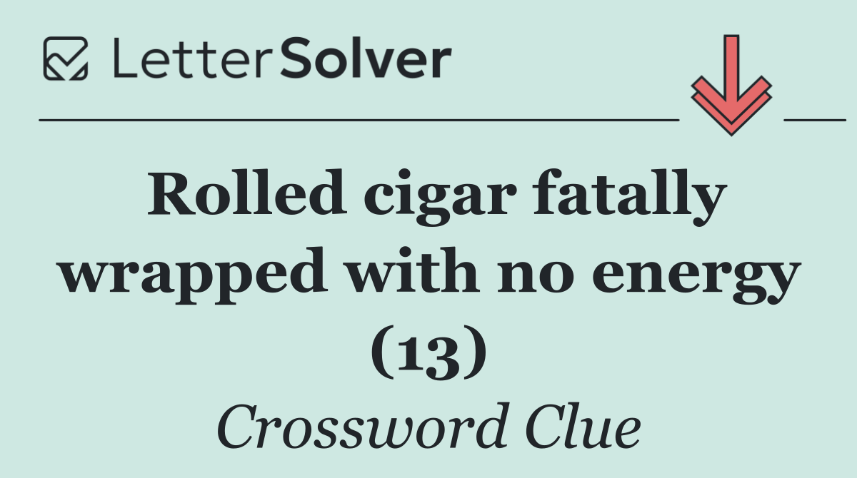 Rolled cigar fatally wrapped with no energy (13)