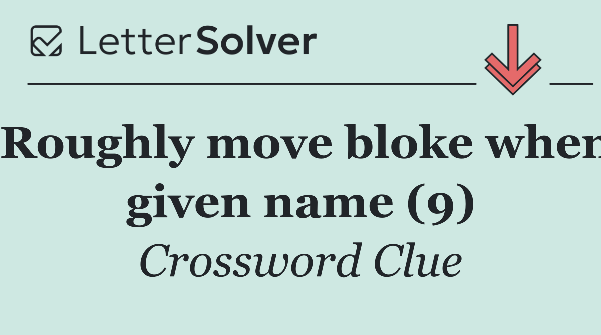 Roughly move bloke when given name (9)