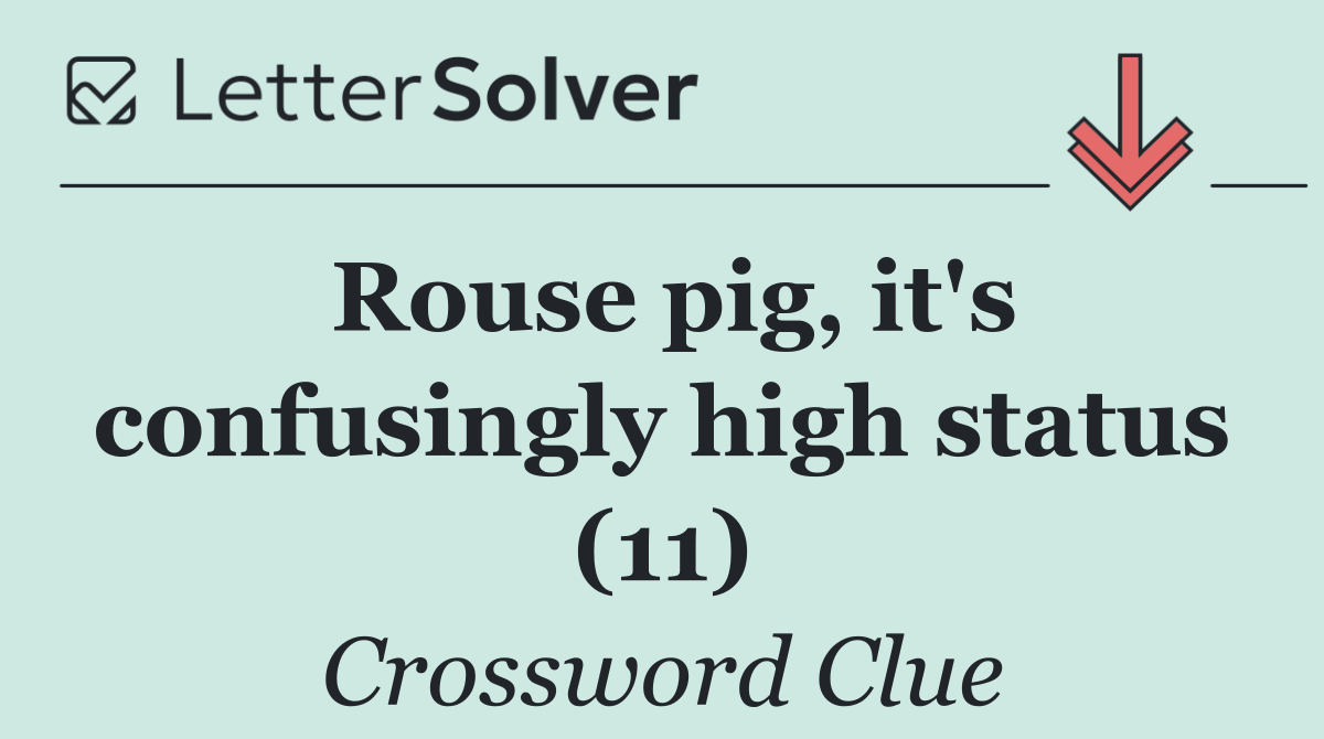 Rouse pig, it's confusingly high status (11)