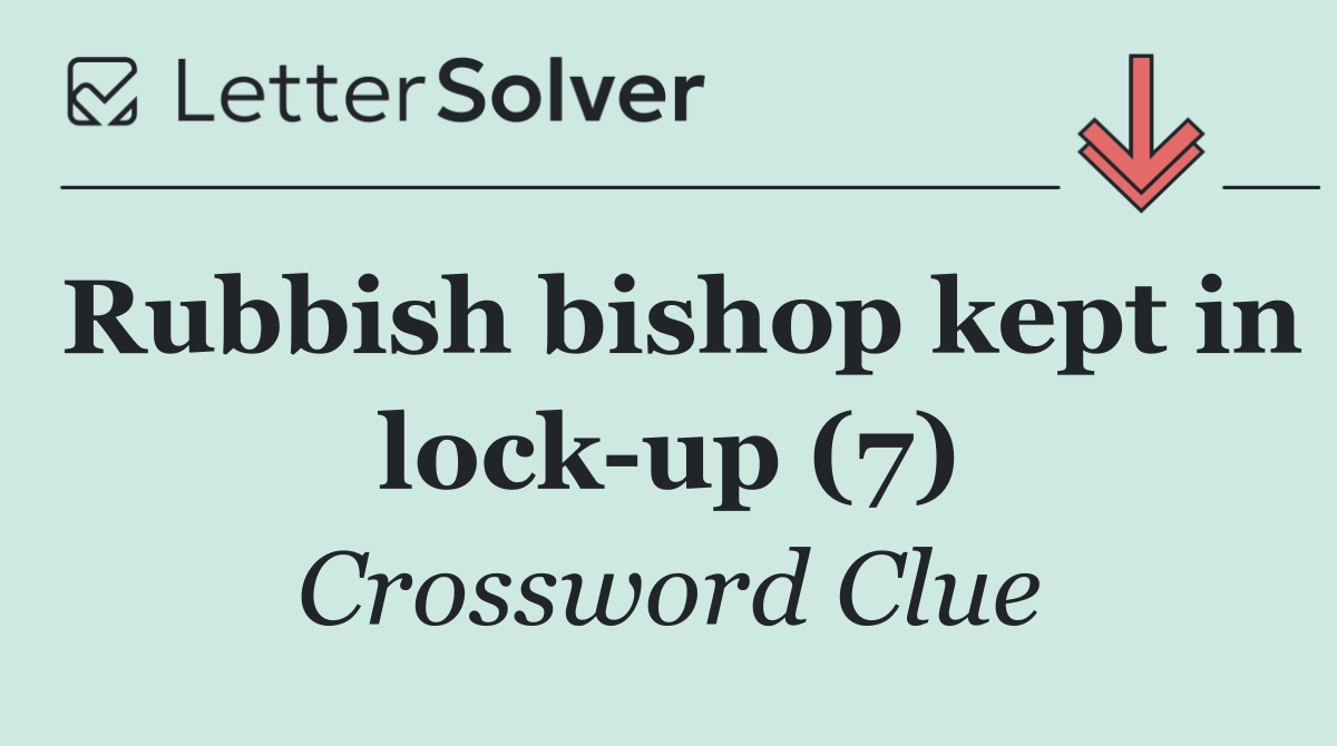 Rubbish bishop kept in lock up (7)