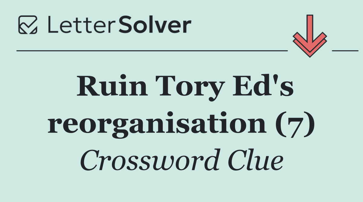 Ruin Tory Ed's reorganisation (7)