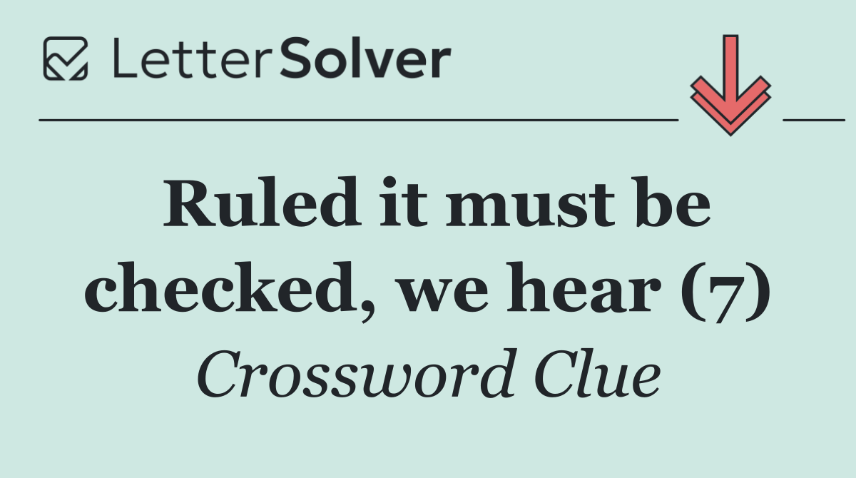 Ruled it must be checked, we hear (7)