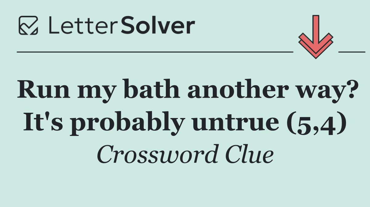Run my bath another way? It's probably untrue (5,4)