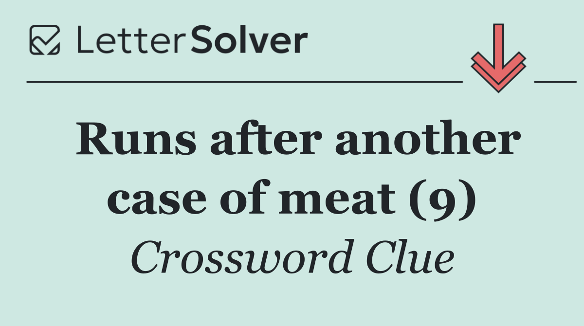 Runs after another case of meat (9)