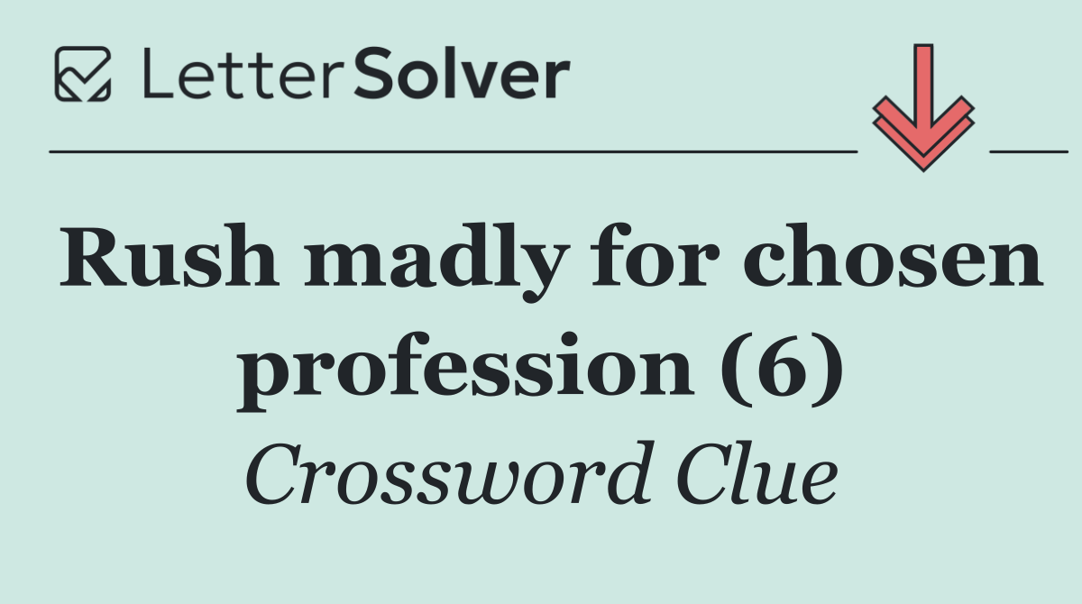 Rush madly for chosen profession (6)