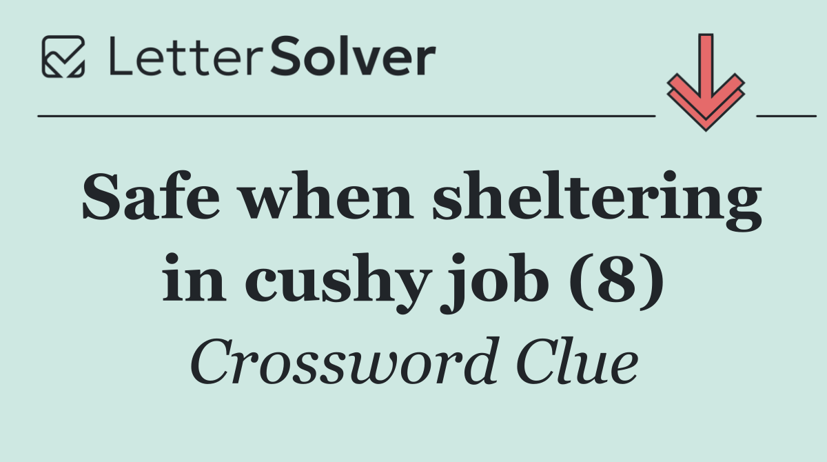 Safe when sheltering in cushy job (8)