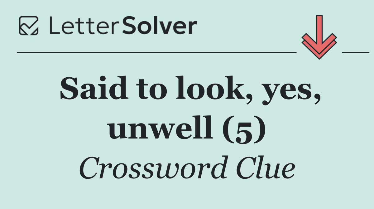 Said to look, yes, unwell (5)