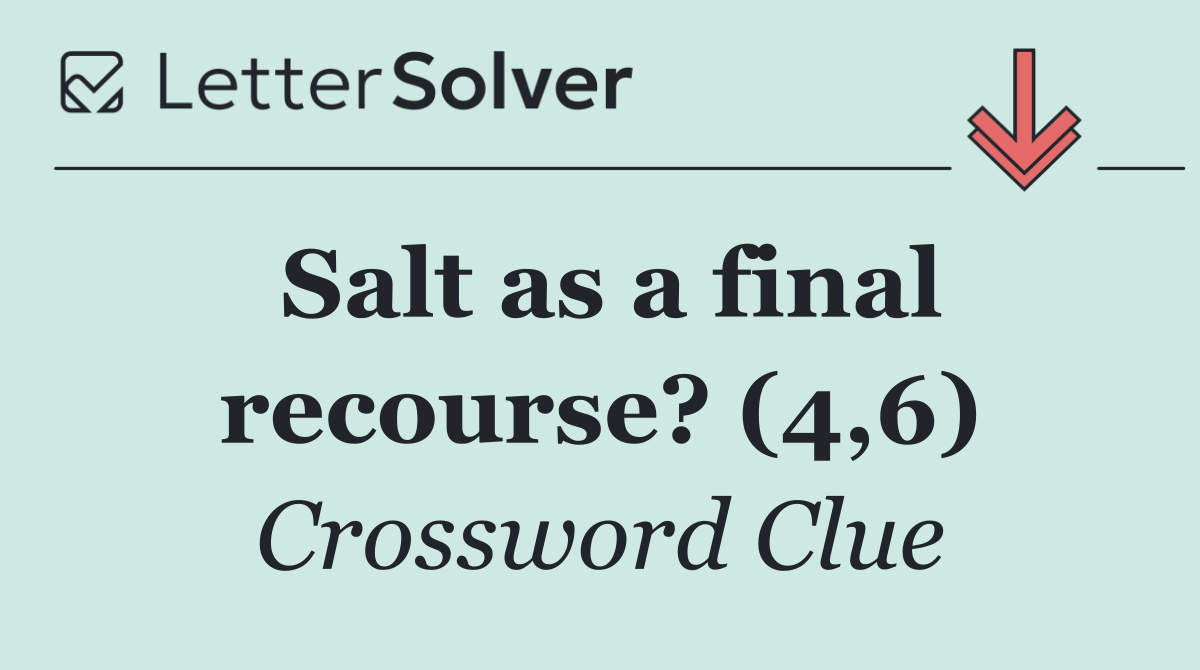 Salt as a final recourse? (4,6)