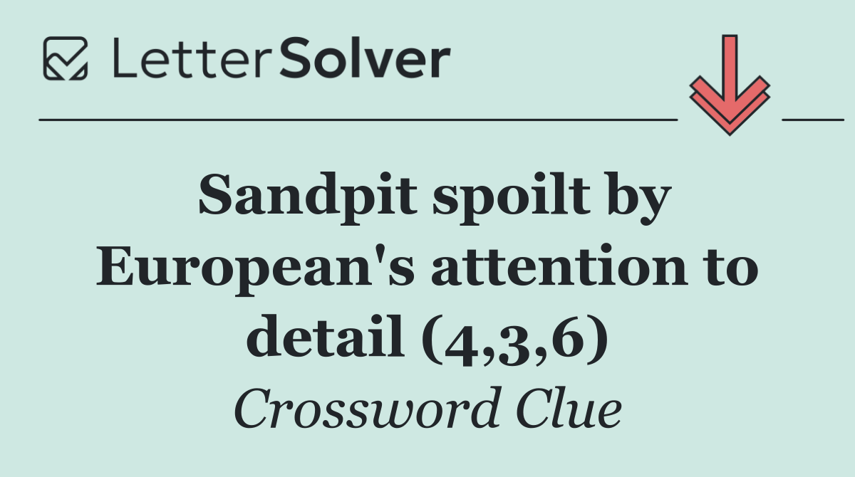 Sandpit spoilt by European's attention to detail (4,3,6)