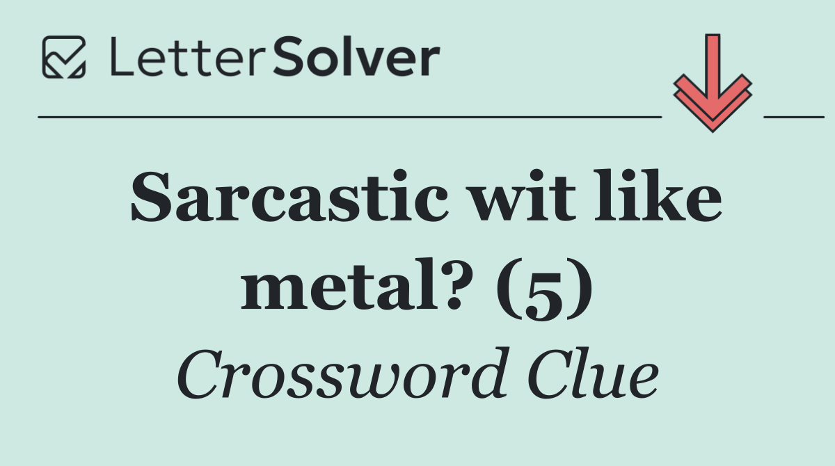 Sarcastic wit like metal? (5)