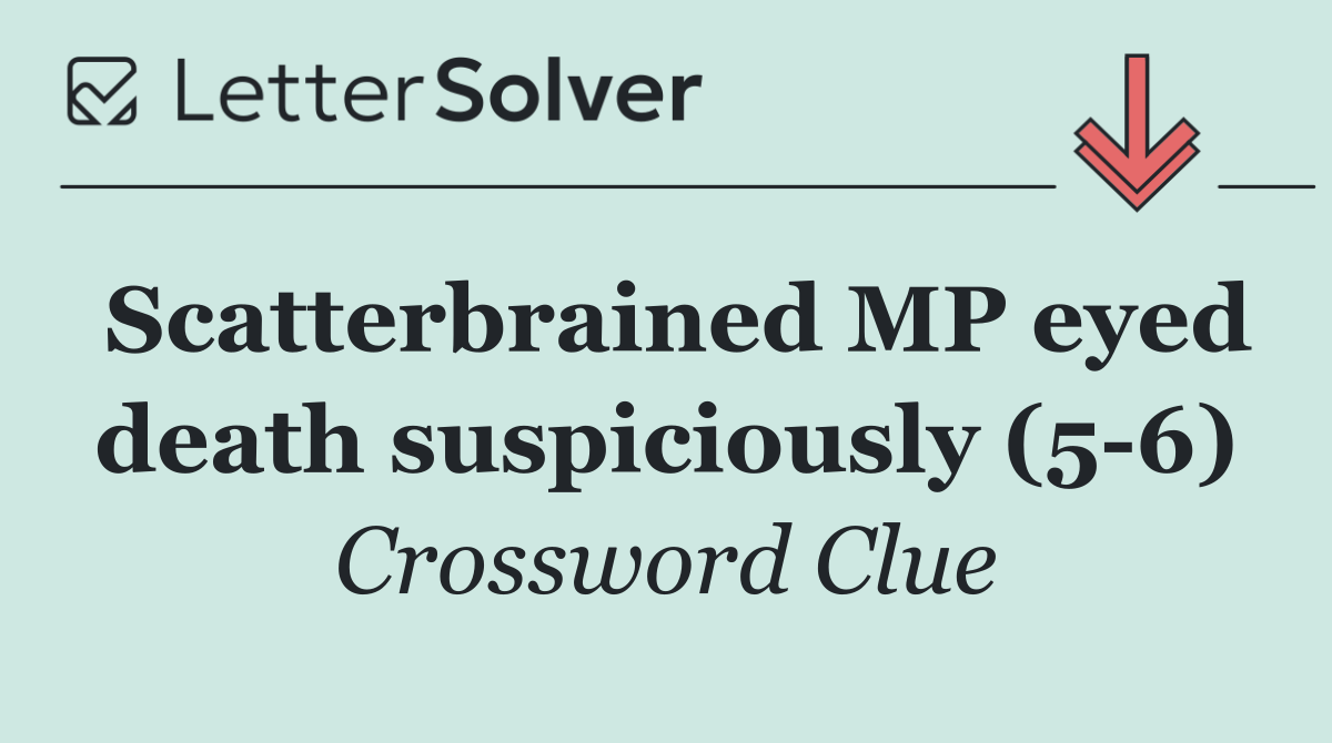 Scatterbrained MP eyed death suspiciously (5 6)