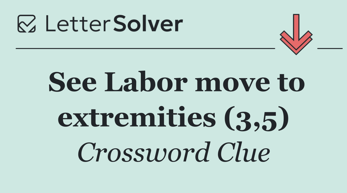 See Labor move to extremities (3,5)