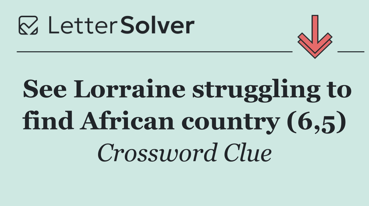 See Lorraine struggling to find African country (6,5)