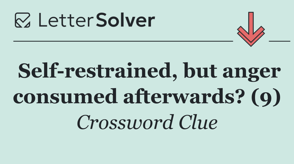 Self restrained, but anger consumed afterwards? (9)