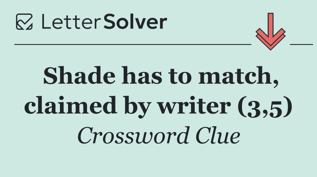 Shade has to match, claimed by writer (3,5)